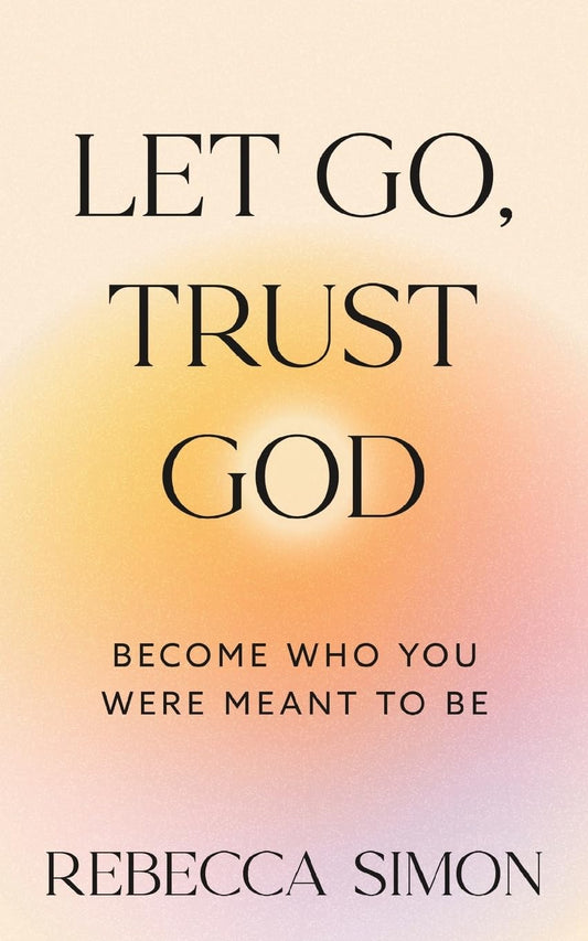 Let Go, Trust God, Become Who You Were Meant To Be