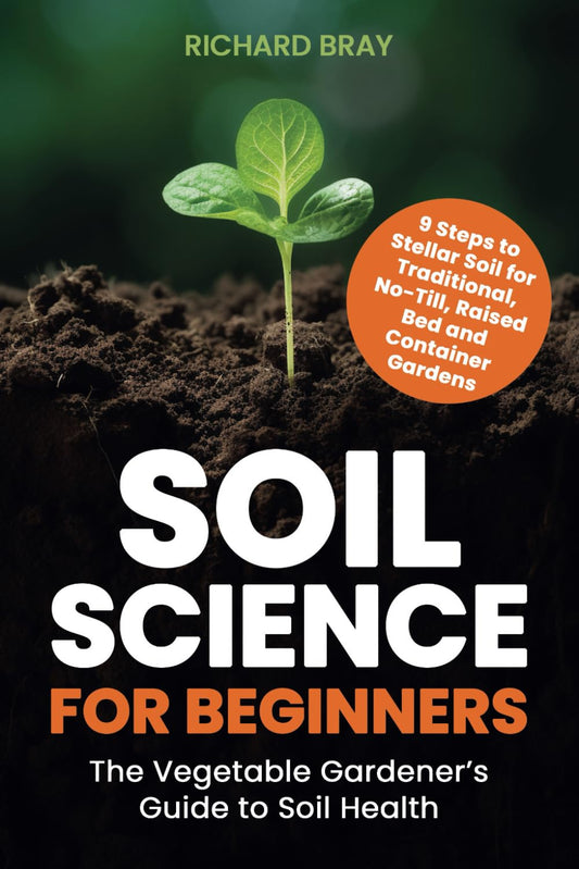 Soil Science for Beginners: The Vegetable Gardener’s Guide to Soil Health – 9 Steps to Stellar Soil for Traditional, No-Till, Raised Bed and Container Gardens