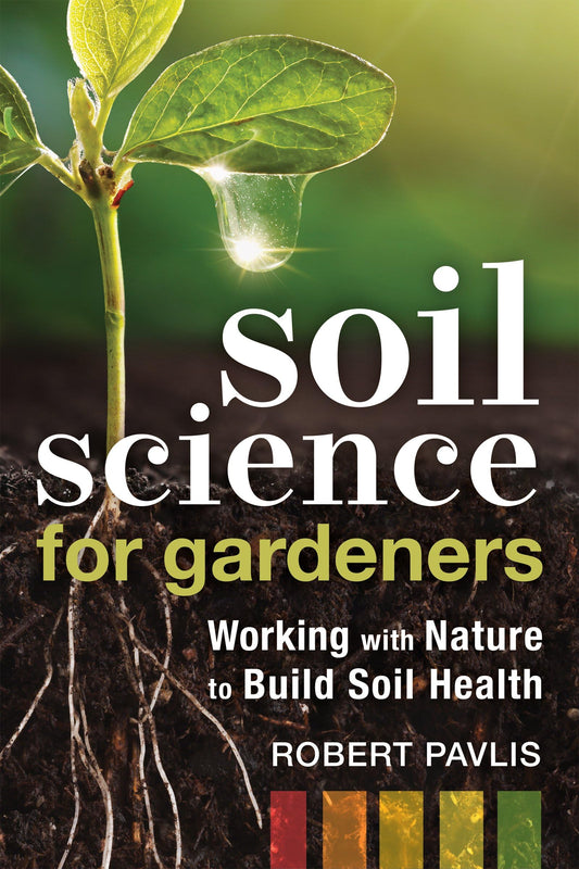 Soil Science for Gardeners: Working with Nature to Build Soil Health (Garden Science Series, 1)